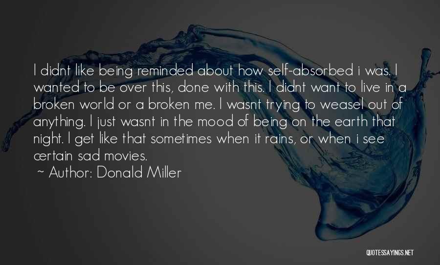 Donald Miller Quotes: I Didnt Like Being Reminded About How Self-absorbed I Was. I Wanted To Be Over This, Done With This. I