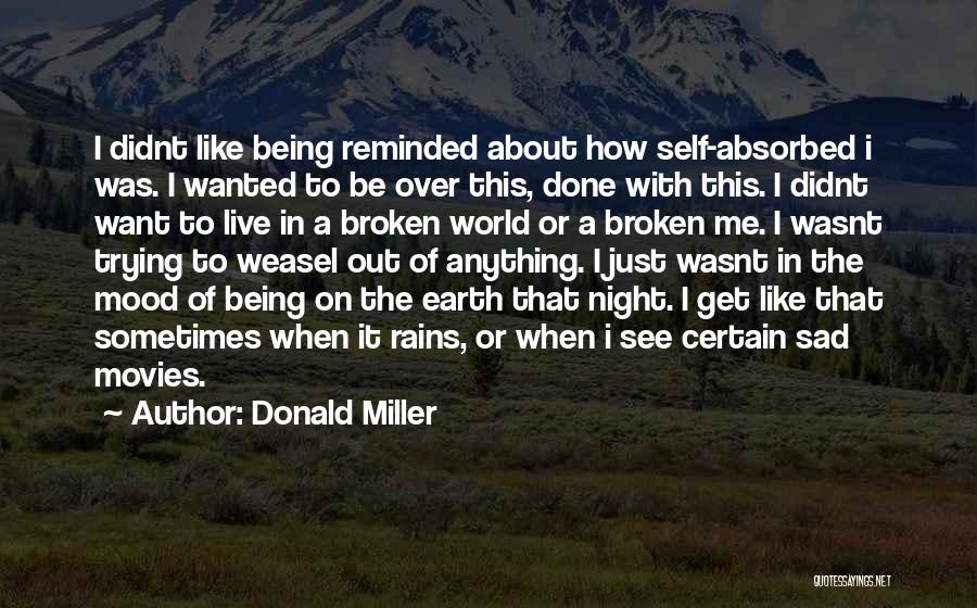 Donald Miller Quotes: I Didnt Like Being Reminded About How Self-absorbed I Was. I Wanted To Be Over This, Done With This. I