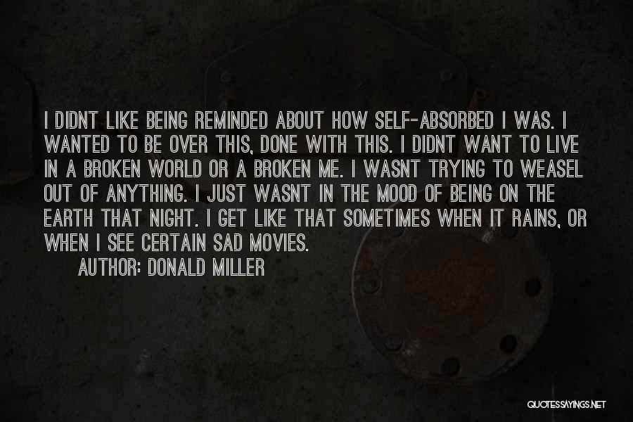 Donald Miller Quotes: I Didnt Like Being Reminded About How Self-absorbed I Was. I Wanted To Be Over This, Done With This. I