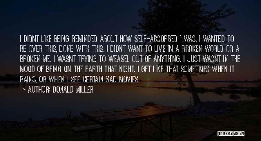 Donald Miller Quotes: I Didnt Like Being Reminded About How Self-absorbed I Was. I Wanted To Be Over This, Done With This. I