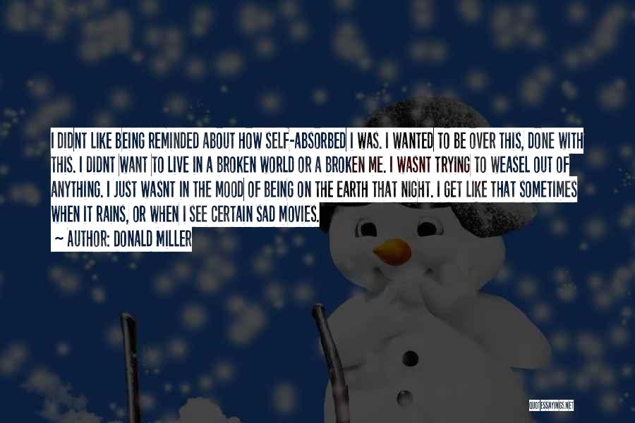 Donald Miller Quotes: I Didnt Like Being Reminded About How Self-absorbed I Was. I Wanted To Be Over This, Done With This. I