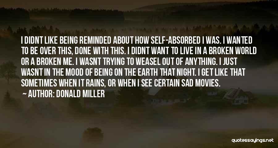 Donald Miller Quotes: I Didnt Like Being Reminded About How Self-absorbed I Was. I Wanted To Be Over This, Done With This. I