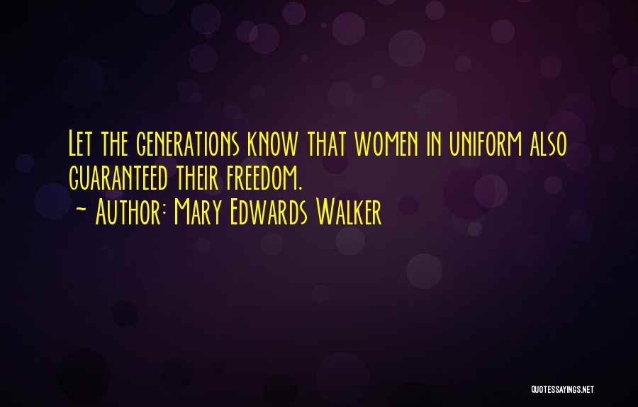 Mary Edwards Walker Quotes: Let The Generations Know That Women In Uniform Also Guaranteed Their Freedom.