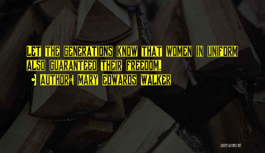 Mary Edwards Walker Quotes: Let The Generations Know That Women In Uniform Also Guaranteed Their Freedom.