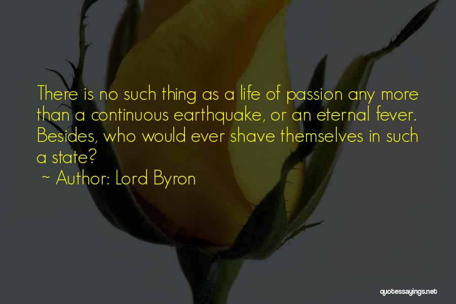 Lord Byron Quotes: There Is No Such Thing As A Life Of Passion Any More Than A Continuous Earthquake, Or An Eternal Fever.