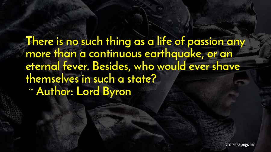 Lord Byron Quotes: There Is No Such Thing As A Life Of Passion Any More Than A Continuous Earthquake, Or An Eternal Fever.