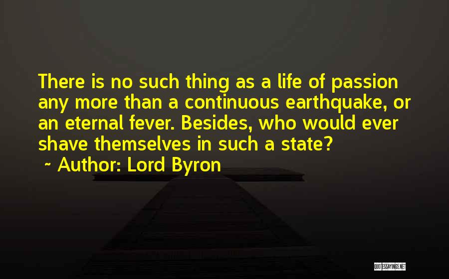 Lord Byron Quotes: There Is No Such Thing As A Life Of Passion Any More Than A Continuous Earthquake, Or An Eternal Fever.