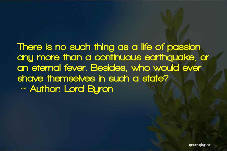 Lord Byron Quotes: There Is No Such Thing As A Life Of Passion Any More Than A Continuous Earthquake, Or An Eternal Fever.