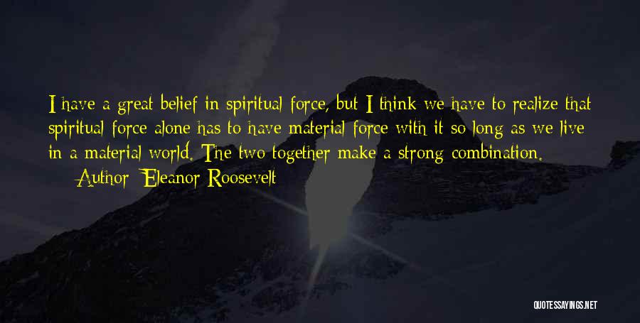 Eleanor Roosevelt Quotes: I Have A Great Belief In Spiritual Force, But I Think We Have To Realize That Spiritual Force Alone Has