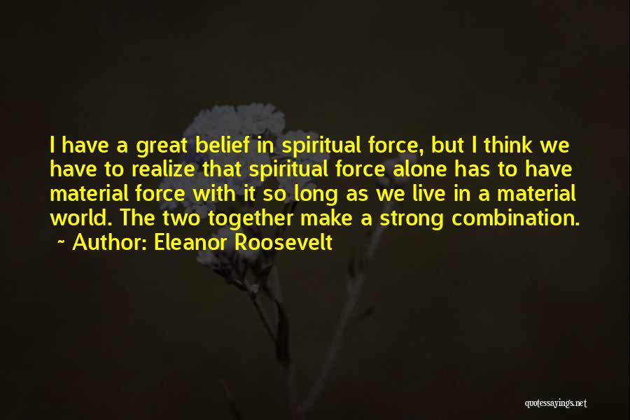Eleanor Roosevelt Quotes: I Have A Great Belief In Spiritual Force, But I Think We Have To Realize That Spiritual Force Alone Has