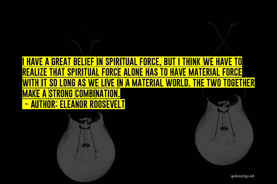 Eleanor Roosevelt Quotes: I Have A Great Belief In Spiritual Force, But I Think We Have To Realize That Spiritual Force Alone Has