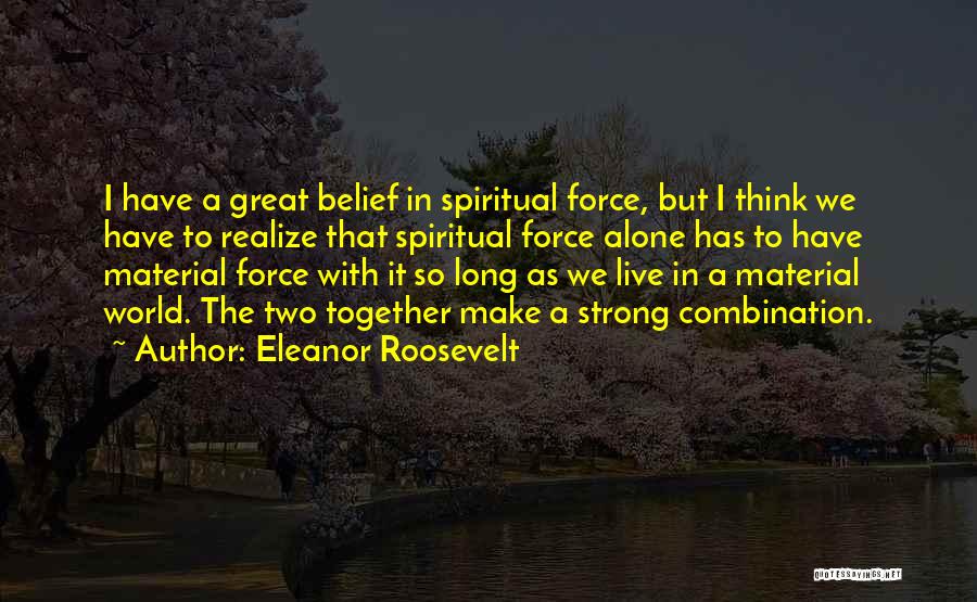 Eleanor Roosevelt Quotes: I Have A Great Belief In Spiritual Force, But I Think We Have To Realize That Spiritual Force Alone Has