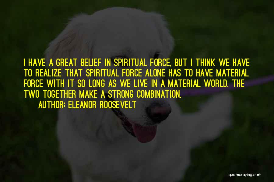 Eleanor Roosevelt Quotes: I Have A Great Belief In Spiritual Force, But I Think We Have To Realize That Spiritual Force Alone Has