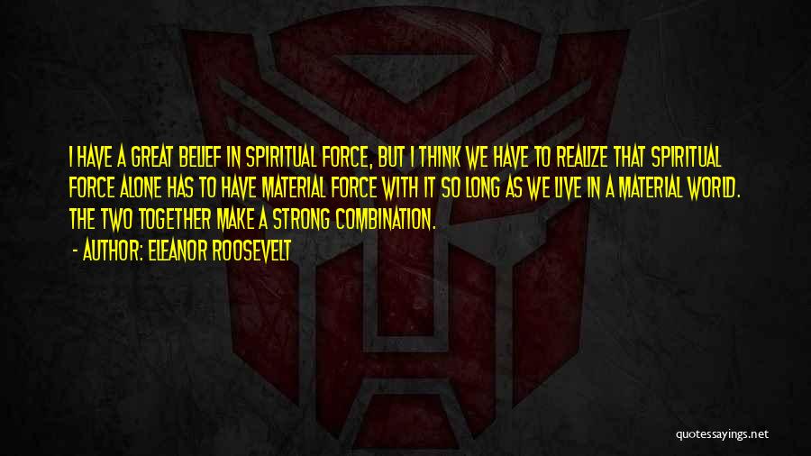 Eleanor Roosevelt Quotes: I Have A Great Belief In Spiritual Force, But I Think We Have To Realize That Spiritual Force Alone Has