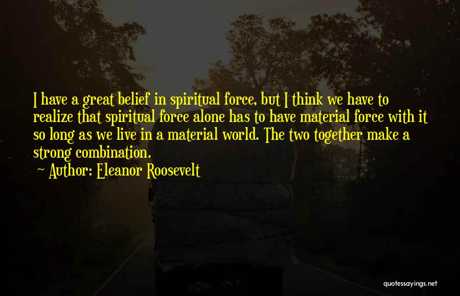 Eleanor Roosevelt Quotes: I Have A Great Belief In Spiritual Force, But I Think We Have To Realize That Spiritual Force Alone Has