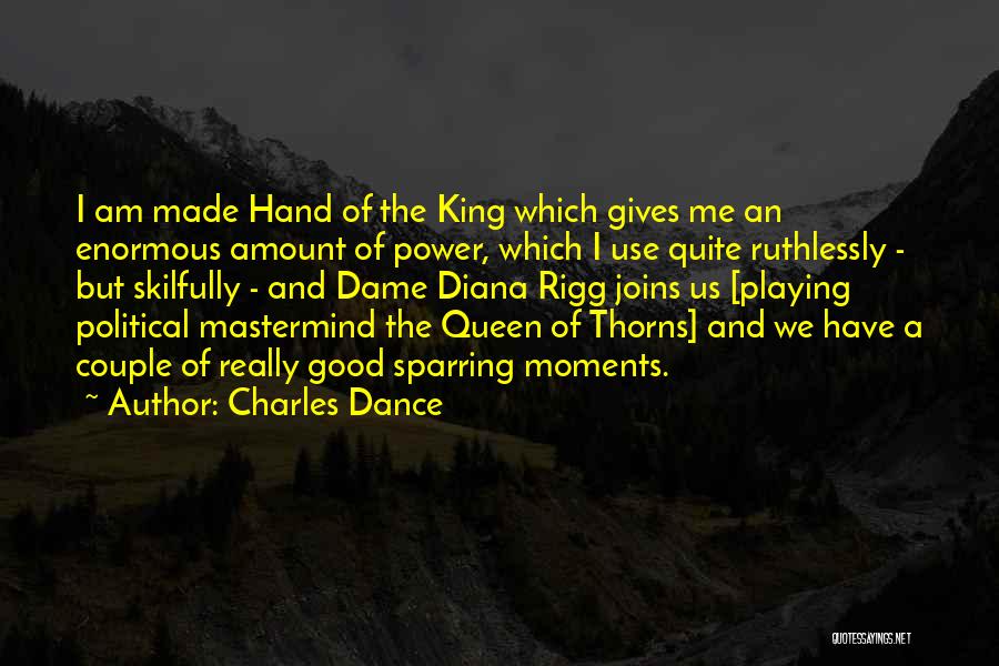 Charles Dance Quotes: I Am Made Hand Of The King Which Gives Me An Enormous Amount Of Power, Which I Use Quite Ruthlessly