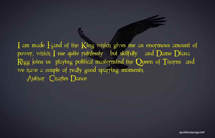 Charles Dance Quotes: I Am Made Hand Of The King Which Gives Me An Enormous Amount Of Power, Which I Use Quite Ruthlessly