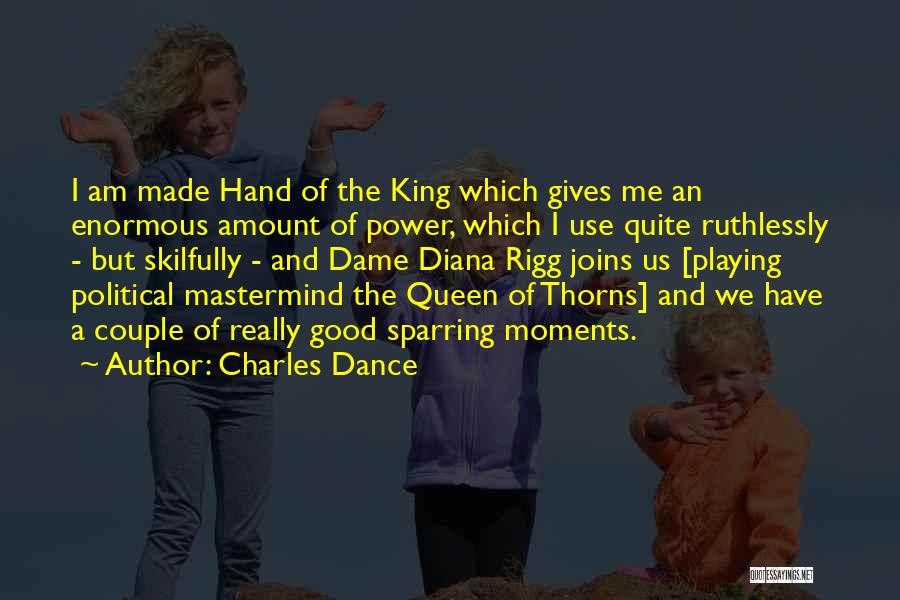 Charles Dance Quotes: I Am Made Hand Of The King Which Gives Me An Enormous Amount Of Power, Which I Use Quite Ruthlessly