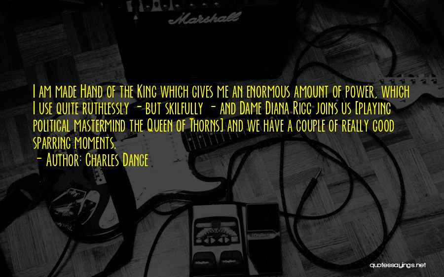 Charles Dance Quotes: I Am Made Hand Of The King Which Gives Me An Enormous Amount Of Power, Which I Use Quite Ruthlessly