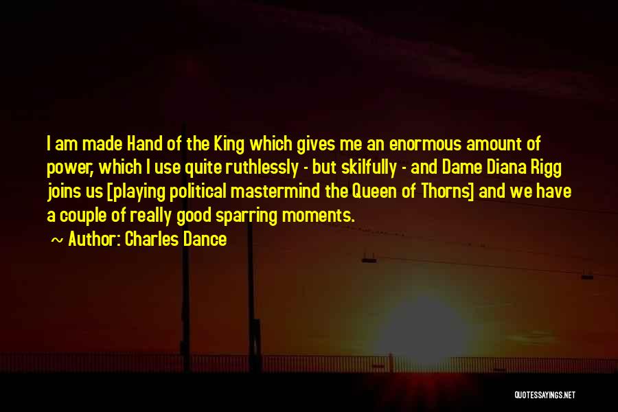 Charles Dance Quotes: I Am Made Hand Of The King Which Gives Me An Enormous Amount Of Power, Which I Use Quite Ruthlessly