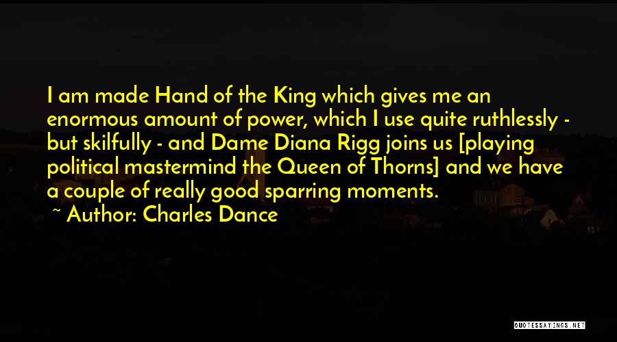 Charles Dance Quotes: I Am Made Hand Of The King Which Gives Me An Enormous Amount Of Power, Which I Use Quite Ruthlessly