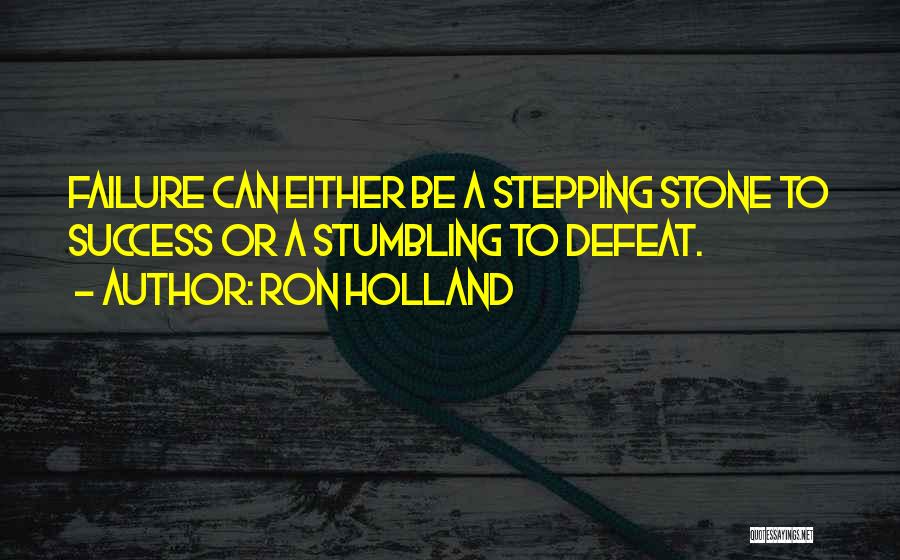 Ron Holland Quotes: Failure Can Either Be A Stepping Stone To Success Or A Stumbling To Defeat.