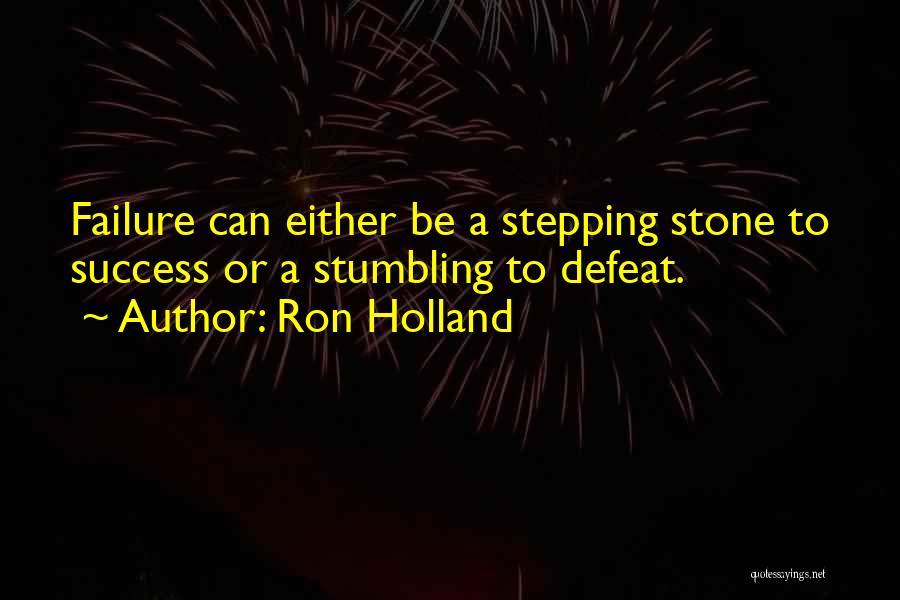Ron Holland Quotes: Failure Can Either Be A Stepping Stone To Success Or A Stumbling To Defeat.