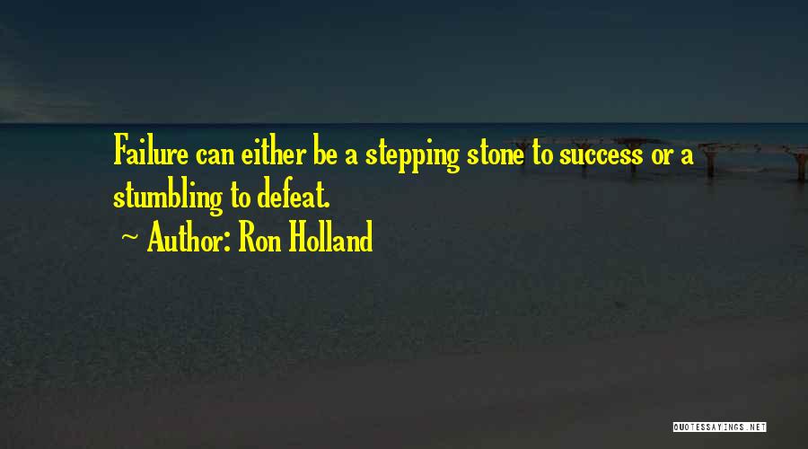 Ron Holland Quotes: Failure Can Either Be A Stepping Stone To Success Or A Stumbling To Defeat.