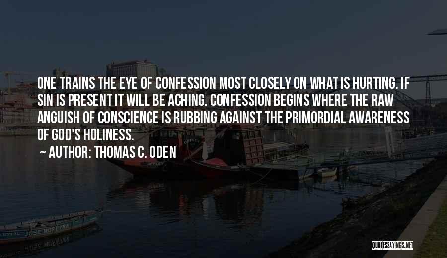 Thomas C. Oden Quotes: One Trains The Eye Of Confession Most Closely On What Is Hurting. If Sin Is Present It Will Be Aching.