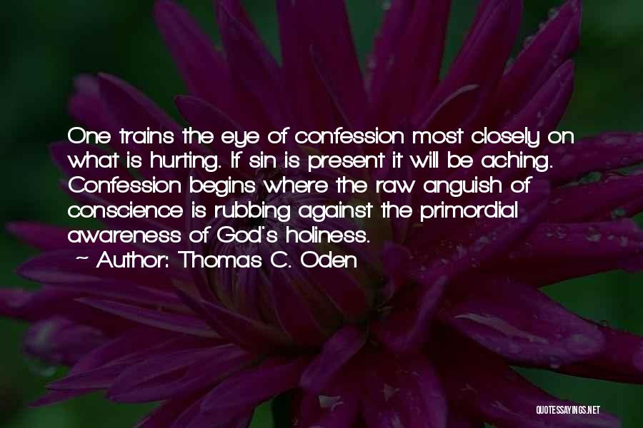 Thomas C. Oden Quotes: One Trains The Eye Of Confession Most Closely On What Is Hurting. If Sin Is Present It Will Be Aching.