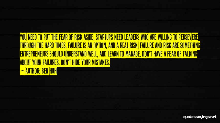 Ben Huh Quotes: You Need To Put The Fear Of Risk Aside. Startups Need Leaders Who Are Willing To Persevere Through The Hard