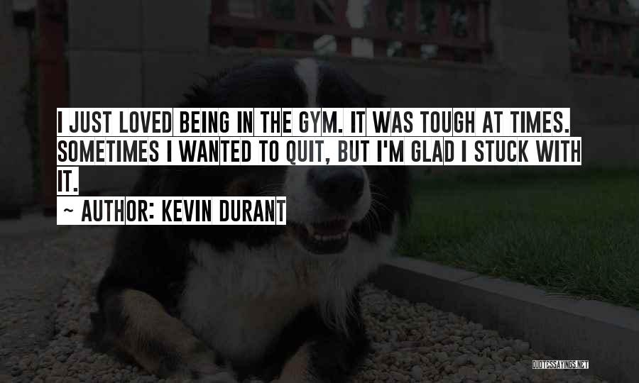 Kevin Durant Quotes: I Just Loved Being In The Gym. It Was Tough At Times. Sometimes I Wanted To Quit, But I'm Glad