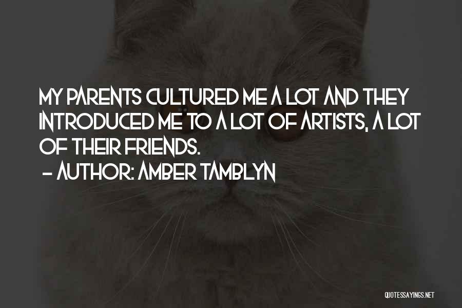 Amber Tamblyn Quotes: My Parents Cultured Me A Lot And They Introduced Me To A Lot Of Artists, A Lot Of Their Friends.