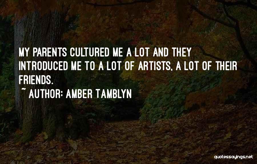 Amber Tamblyn Quotes: My Parents Cultured Me A Lot And They Introduced Me To A Lot Of Artists, A Lot Of Their Friends.