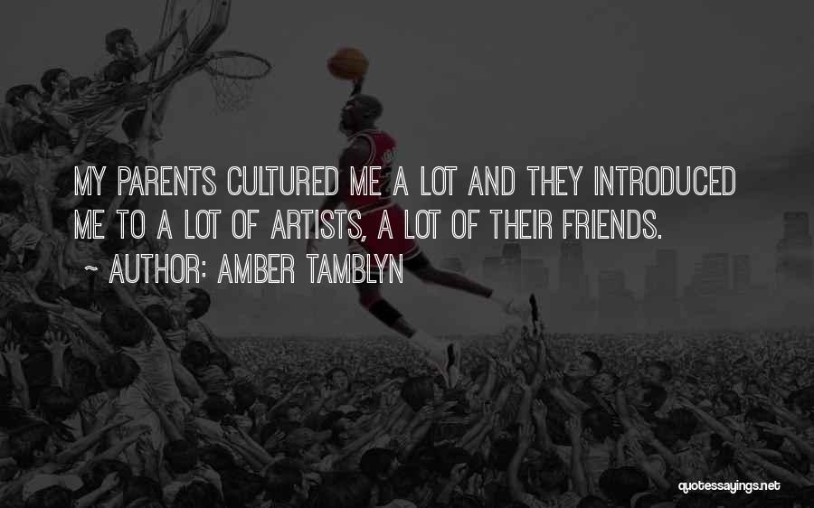 Amber Tamblyn Quotes: My Parents Cultured Me A Lot And They Introduced Me To A Lot Of Artists, A Lot Of Their Friends.