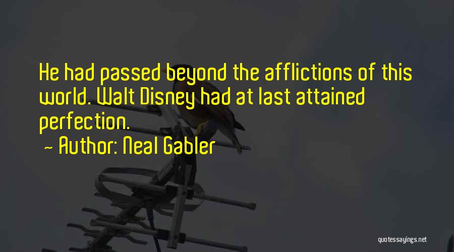 Neal Gabler Quotes: He Had Passed Beyond The Afflictions Of This World. Walt Disney Had At Last Attained Perfection.