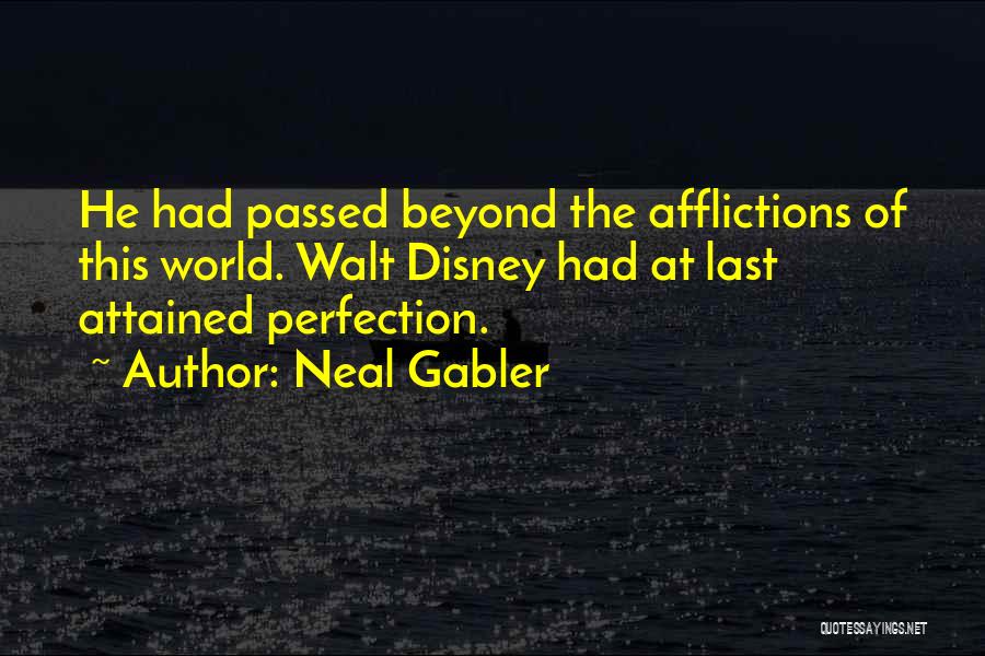 Neal Gabler Quotes: He Had Passed Beyond The Afflictions Of This World. Walt Disney Had At Last Attained Perfection.