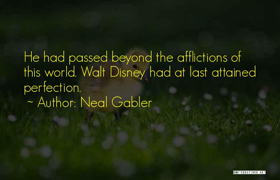 Neal Gabler Quotes: He Had Passed Beyond The Afflictions Of This World. Walt Disney Had At Last Attained Perfection.
