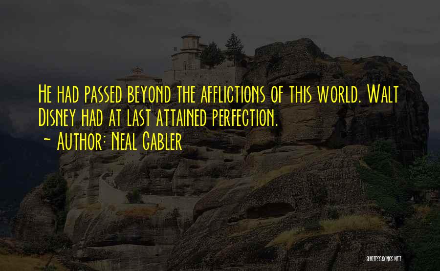 Neal Gabler Quotes: He Had Passed Beyond The Afflictions Of This World. Walt Disney Had At Last Attained Perfection.