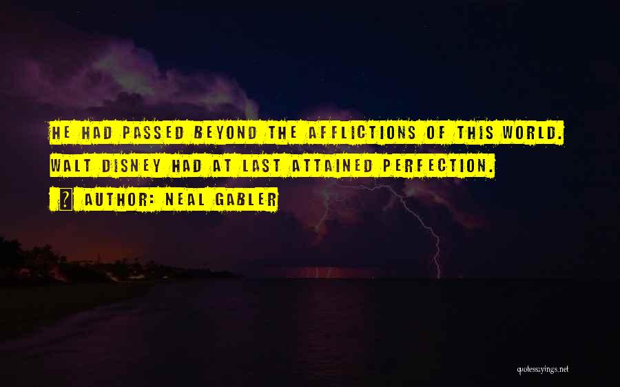 Neal Gabler Quotes: He Had Passed Beyond The Afflictions Of This World. Walt Disney Had At Last Attained Perfection.