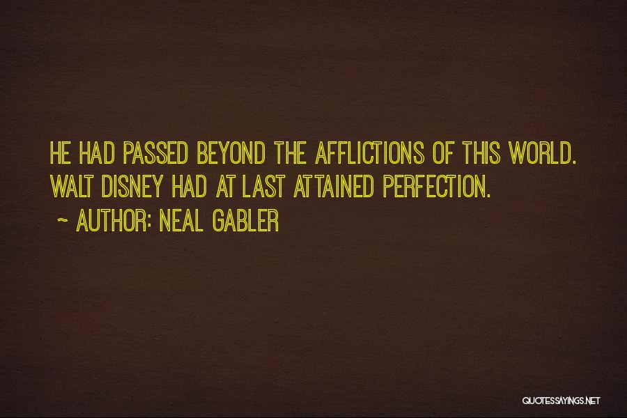Neal Gabler Quotes: He Had Passed Beyond The Afflictions Of This World. Walt Disney Had At Last Attained Perfection.