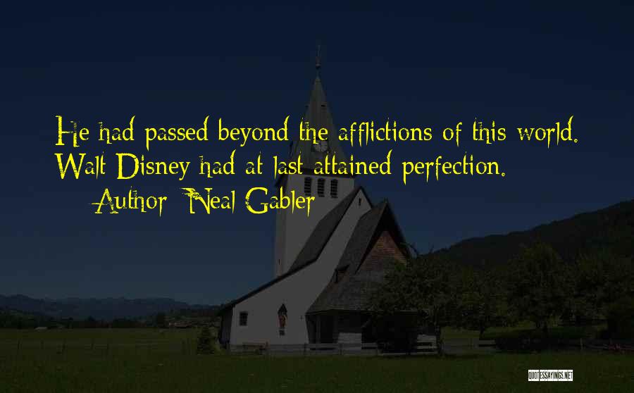 Neal Gabler Quotes: He Had Passed Beyond The Afflictions Of This World. Walt Disney Had At Last Attained Perfection.