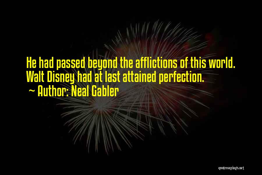 Neal Gabler Quotes: He Had Passed Beyond The Afflictions Of This World. Walt Disney Had At Last Attained Perfection.