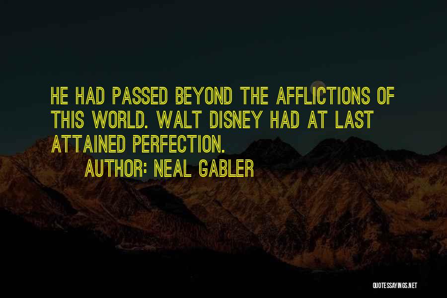 Neal Gabler Quotes: He Had Passed Beyond The Afflictions Of This World. Walt Disney Had At Last Attained Perfection.