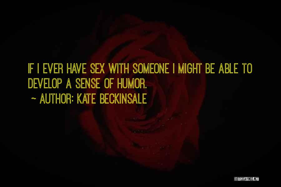 Kate Beckinsale Quotes: If I Ever Have Sex With Someone I Might Be Able To Develop A Sense Of Humor.