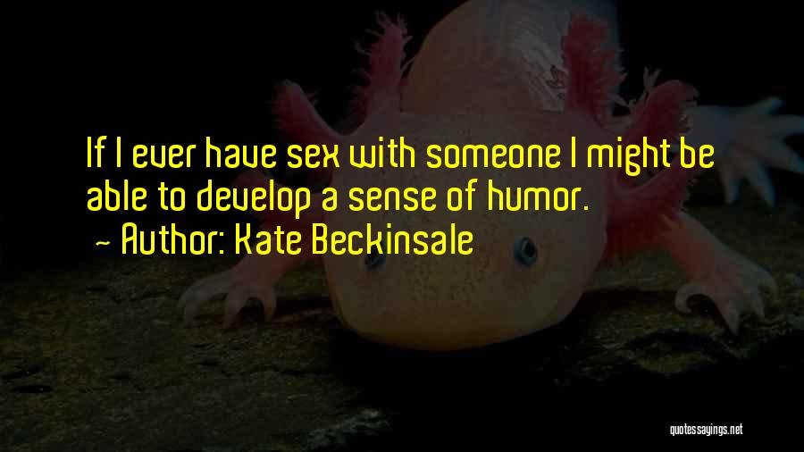 Kate Beckinsale Quotes: If I Ever Have Sex With Someone I Might Be Able To Develop A Sense Of Humor.