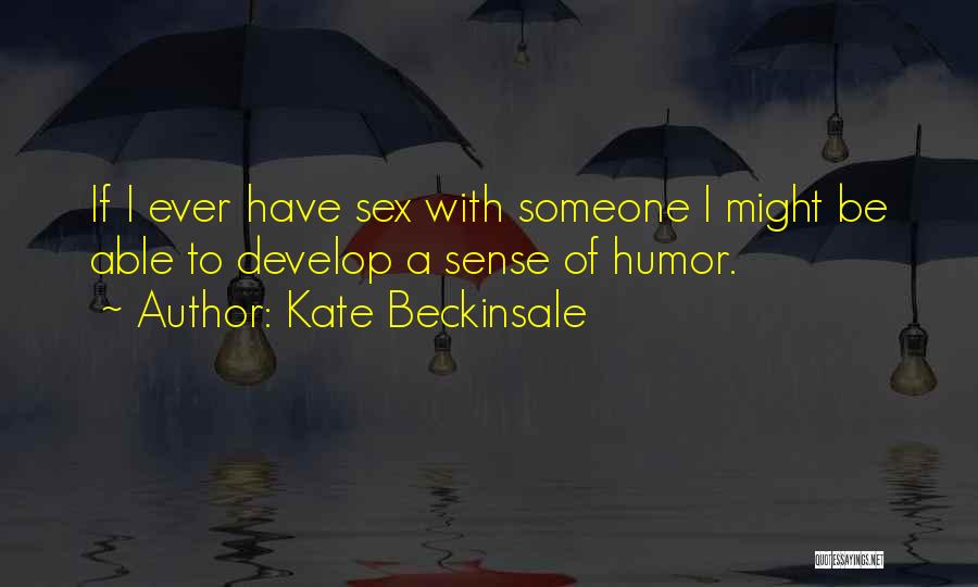 Kate Beckinsale Quotes: If I Ever Have Sex With Someone I Might Be Able To Develop A Sense Of Humor.