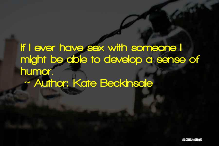 Kate Beckinsale Quotes: If I Ever Have Sex With Someone I Might Be Able To Develop A Sense Of Humor.