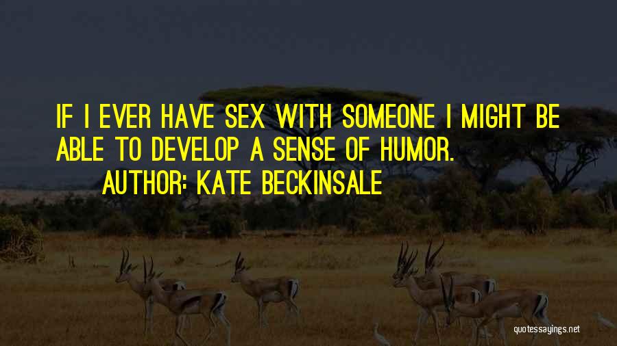 Kate Beckinsale Quotes: If I Ever Have Sex With Someone I Might Be Able To Develop A Sense Of Humor.