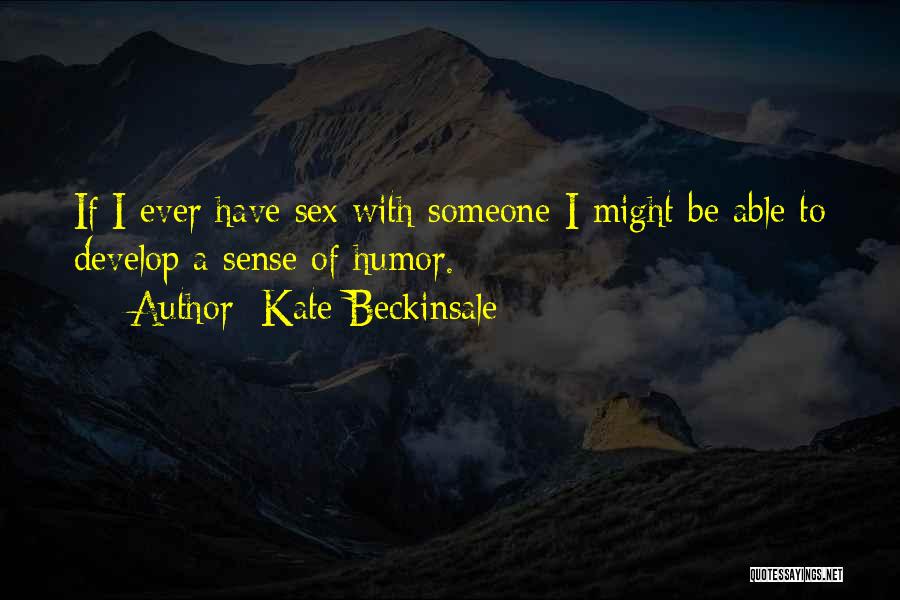 Kate Beckinsale Quotes: If I Ever Have Sex With Someone I Might Be Able To Develop A Sense Of Humor.